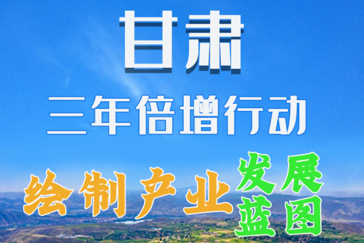 圖解|繪制產(chǎn)業(yè)發(fā)展三年倍增藍(lán)圖 甘肅這么做！