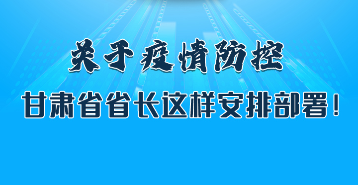 圖解|關(guān)于疫情防控 甘肅省省長這樣安排部署！