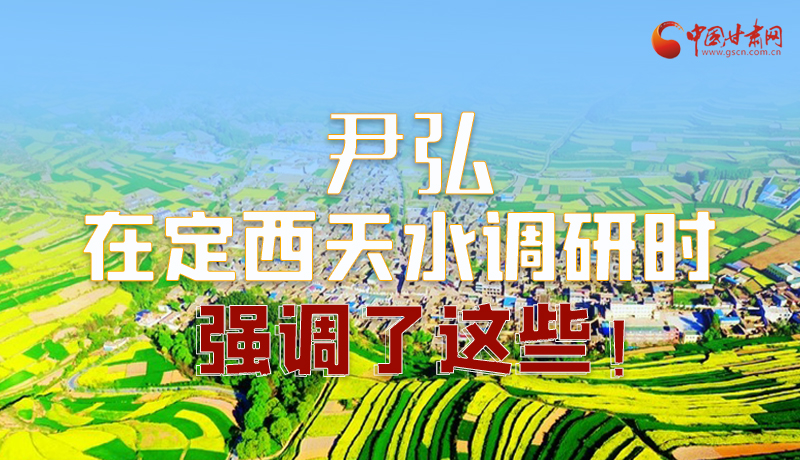 圖解|尹弘在定西天水調(diào)研時強調(diào)了這些！