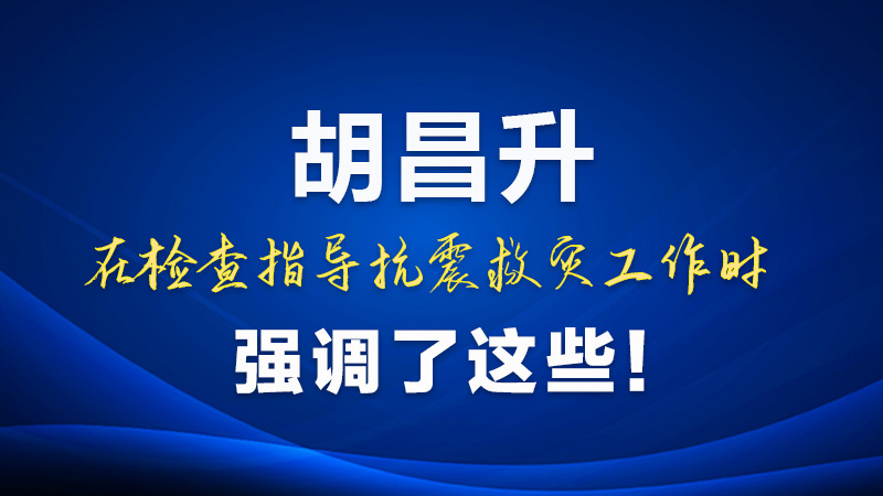 圖解|胡昌升在檢查指導(dǎo)抗震救災(zāi)工作時強調(diào)了這些！