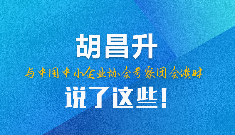 【甘快看】圖解|胡昌升與中國中小企業(yè)協(xié)會(huì)考察團(tuán)會(huì)談時(shí)說了這些！