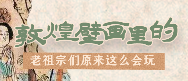 千年石窟 匠心傳承|看，敦煌壁畫(huà)里的“老祖宗們”原來(lái)這么會(huì)玩！
