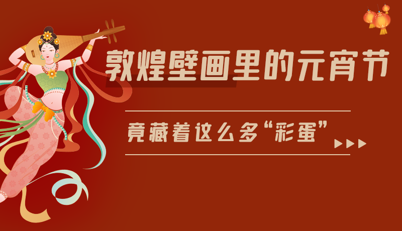 長圖|敦煌壁畫里的元宵節(jié)，竟藏著這么多“彩蛋”