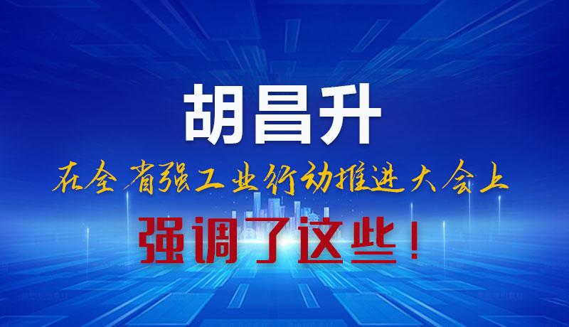 圖解|胡昌升在全省強(qiáng)工業(yè)行動(dòng)推進(jìn)大會(huì)上強(qiáng)調(diào)了這些！
